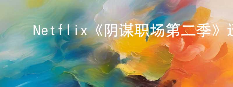 影视迷陈忠原的个人博客,Netflix《阴谋职场第二季》迅雷下载/在线观看/百度云-动漫/卡通-美剧天堂